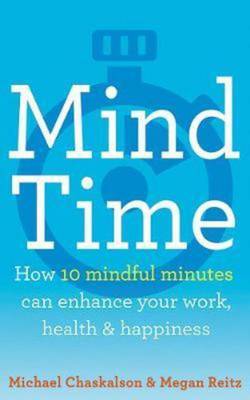 Mind time - how ten mindful minutes can enhance your work, health and happi
