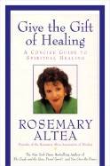 Give The Gift Of Healing: A Concise Guide To Spiritual Healing