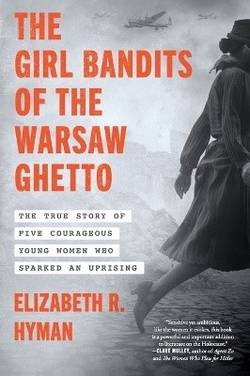 The Girl Bandits of the Warsaw Ghetto: The True Story of Five Courageous Young Women Who Sparked an Uprising