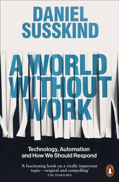 World Without Work - Technology, Automation and How We Should Respond