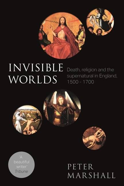 Invisible worlds - death, religion and the supernatural in england, 1500-17