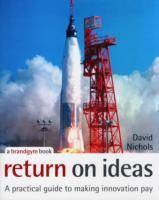 Return on Ideas: A Practical Guide to Making Innovation Pay