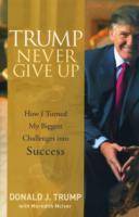 Trump Never Give Up: How I Turned My Biggest Challenges into Success