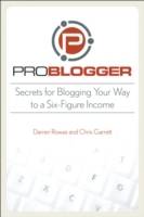ProBlogger: Secrets for Blogging Your Way to a Six-Figure Income