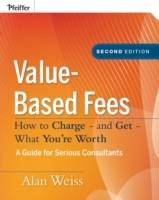 Value-Based Fees: How to Charge - and Get - What You're Worth, 2nd Edition