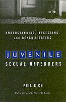 Understanding, Assessing, and Rehabilitating Juvenile Sexual Offenders