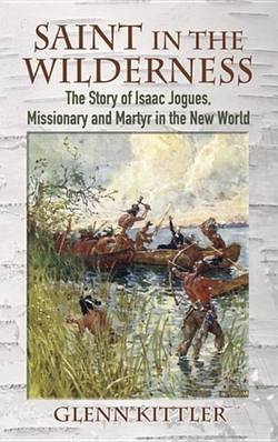 Saint in the wilderness - the story of isaac jogues, missionary and martyr