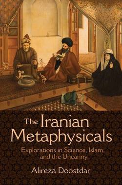 Iranian metaphysicals - explorations in science, islam, and the uncanny