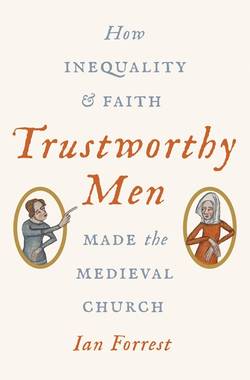 Trustworthy men - how inequality and faith made the medieval church