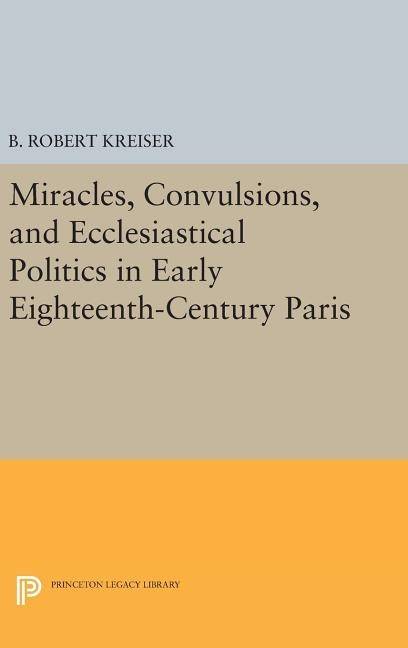 Miracles, convulsions, and ecclesiastical politics in early eighteenth-cent