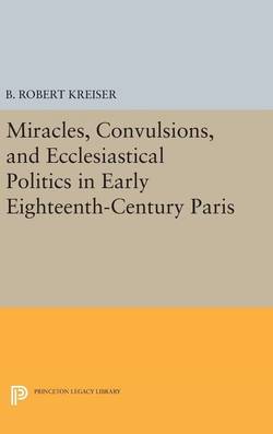 Miracles, convulsions, and ecclesiastical politics in early eighteenth-cent