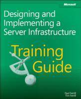 Training Guide: Designing and Implementing a Server Infrastructure