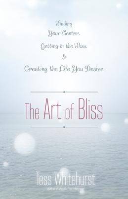 The Art of Bliss: Finding Your Center, Getting in the Flow, and Creating the Life You Desire