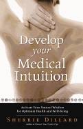 Develop Your Medical Intuition : Activate Your Natural Wisdom For Optimum Health & Well-Being