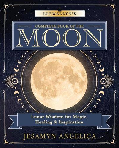 Llewellyn's Complete Book of the Moon: Lunar Wisdom for Magic, Healing & Inspiration