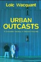 Urban Outcasts: A Comparative Sociology of Advanced Marginality