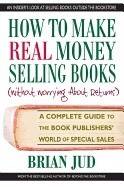 How To Make Real Money Selling Books (Without Worrying About Returns) : A Complete Guide to the Book Publishers' World of Special Sales