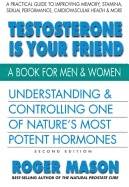 Testosterone Is Your Friend : Understanding & Controlling One of Nature's Most Potent Hormones