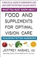 What You Must Know About Food And Supplements For Optimal Vision Care : A Practical Guide to Supplements, Diet, and Lifestyle For Peak Ocular Health