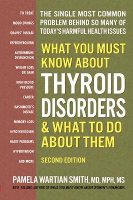 What You Must Know About Thyroid Disordrs & What to Do About Them: The Single Most Common Problem Behind So Many of Today's Harmful Health Issues