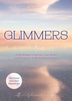 Glimmers: A Workbook to Retrain Your Brain and Recognize Little Moments of Joy