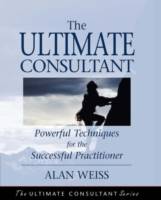 The Ultimate Consultant: Powerful Techniques for the Successful Practitione