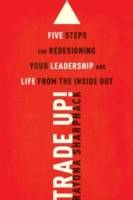 Trade-Up!: 5 Steps for Redesigning Your Leadership and Life from the Inside