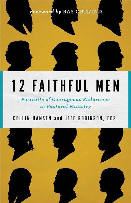 12 faithful men - portraits of courageous endurance in pastoral ministry