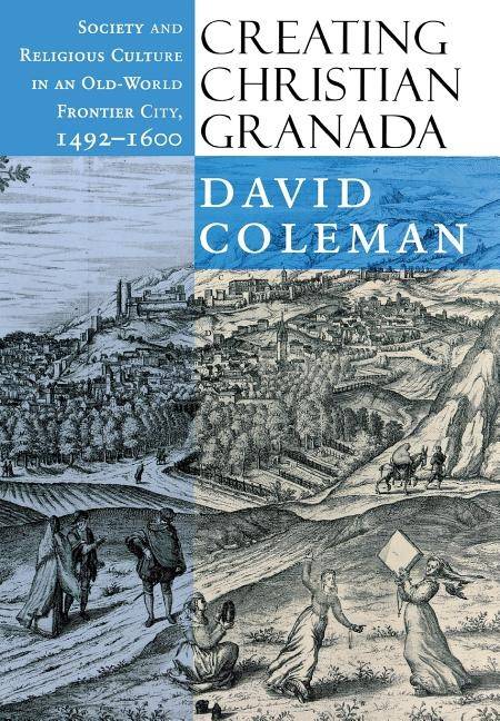 Creating christian granada - society and religious culture in an old-world