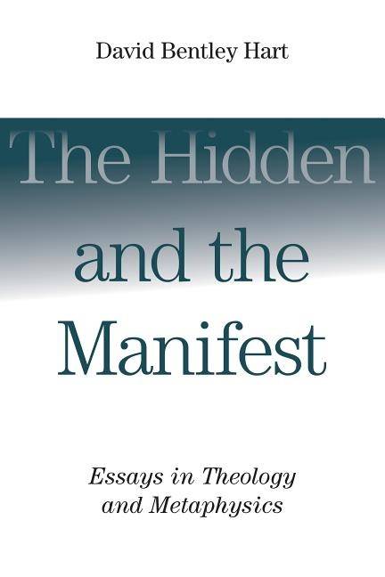 Hidden and the manifest - essays in theology and metaphysics