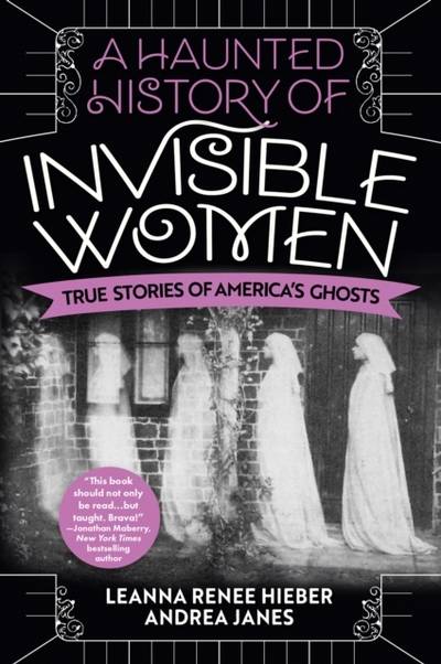 Haunted History Of Invisible Women - True Stories of America's Ghosts