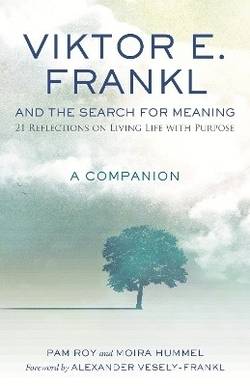 Viktor E. Frankl and the Search for Meaning: 21 Reflections on Living Life with Purpose, A Companion