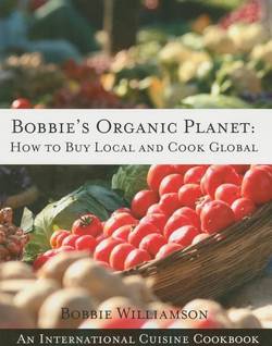 Bobbie's Organic Planet: How To Buy Local & Cook Global--An International Cuisine Cookbook (O)