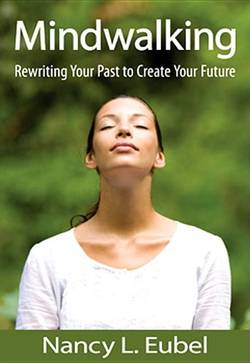 Mindwalking: Rewriting Your Past To Create Your Future