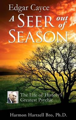 Edgar Cayce: A Seer Out Of Season--The Life Of History's Greatest Psychic
