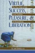 Virtue Success Pleasure And Liberation : Four Aims of Life in the Tradition of Ancient India