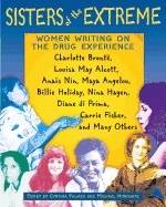 Sisters Of The Extreme : Women Writing on the Drug Experience, Including Charlotte Bronte, Louisa May Alcott, Anais Nin, Maya Angelou, Billie Holiday, Nina Hagen, Carrie Fisher, and Others