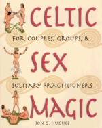 Celtic Sex Magic : For Couples Groups and Solitary Practitioners