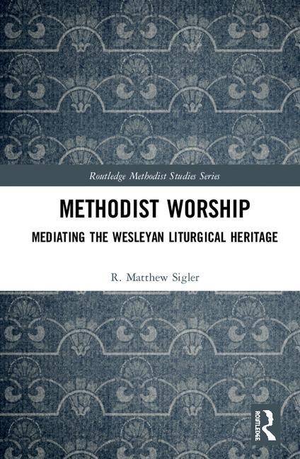 Methodist worship - mediating the wesleyan liturgical heritage