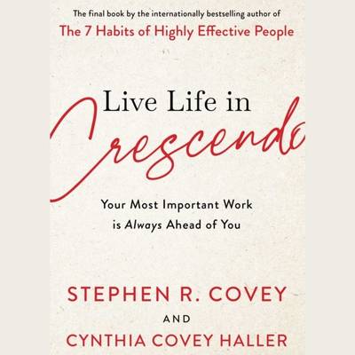 Live Life in Crescendo - Your Most Important Work is Always Ahead of You