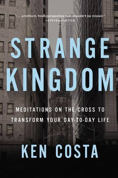Strange kingdom - meditations on the cross to transform your day to day lif