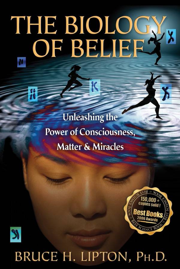 The Biology of Belief : Unleashing the Power of Consciousness, Matter & Miracles
