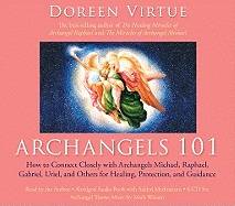 Archangels 101: How to Connect Closely with Archangels Michael, Raphael, Uriel, Gabriel and Others for Healing, Protection, and Guidan