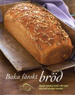 Baka färskt bröd : skapa nybakat bröd i ditt eget kök med perfekt resultat