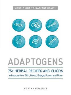 Adaptogens - 75+ herbal recipes and elixirs to improve your skin, mood, ene