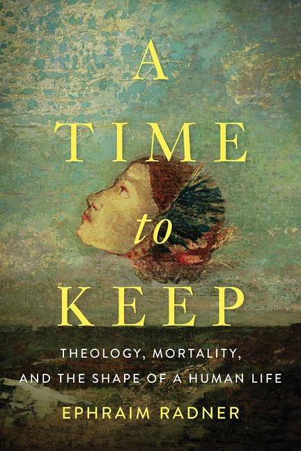 Time to keep - theology, mortality, and the shape of a human life