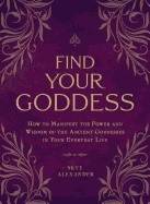 Find your goddess - how to manifest the power and wisdom of the ancient god