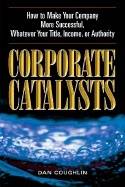 Corporate Catalysts : How to make your Company more successful whatever your title income or authority