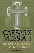 Caesar's Messiah: The Roman Conspiracy To Invent Jesus