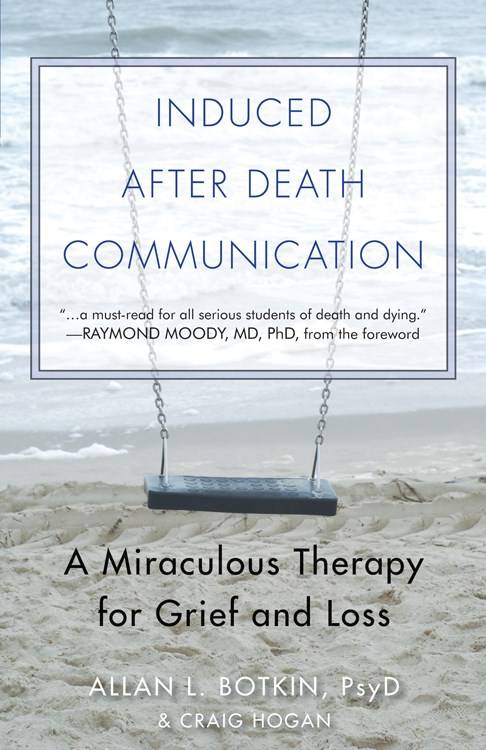 INDUCED AFTER DEATH COMMUNICATION: A Miraculous Therapy For Grief & Loss (new edition)